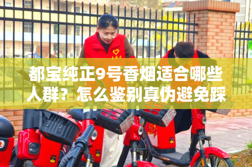 都宝纯正9号香烟适合哪些人群？怎么鉴别真伪避免踩坑？